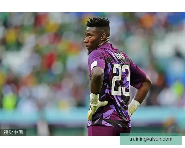 奥纳纳防守指挥表现稳健，球员状态持续提升引关注